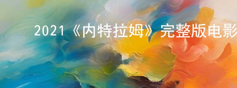 ﻿陈伟楠发布﻿2021《内特拉姆》完整版电影/在线观看/百度云-美剧天堂